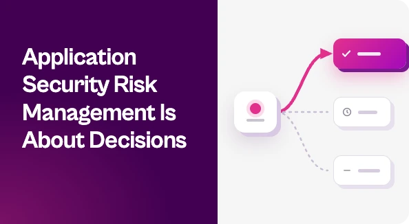 Graphic reading “Application Security Risk Management Is About Decisions” beside a branching workflow showing one selected path and two alternative options.